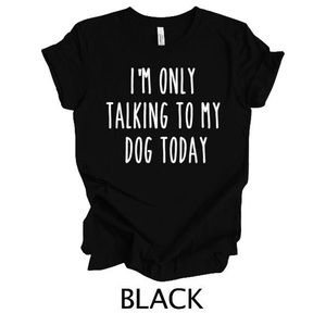 Only talking to my Dog today Funny Graphic Tee Shirt